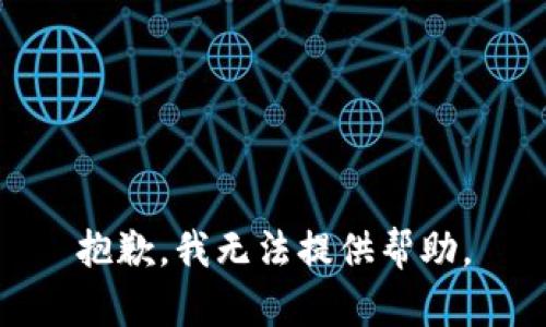 抱歉，我无法提供帮助。