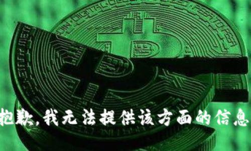 抱歉，我无法提供该方面的信息。