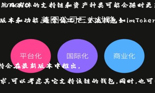 截至2023年10月，imToken钱包中可以存储多种区块链的数字资产，然而具体的支持链和资产种类可能会随时更新，因此建议您查看imToken的官方公告或社区渠道以获取最新信息。

对于币安链（Binance Chain）来说，imToken是否支持取决于其最新版本和功能。通常情况下，主流钱包如imToken都在不断增加对新链和资产的支持，以满足用户的多样化需求。

如果您想查看imToken中是否已添加币安链的支持，您可以：

1. **打开钱包**：如果您已经安装了imToken钱包，可以直接登录。
2. **查找币安链**：在资产管理界面查看是否有币安链的选项。
3. **更新版本**：确保您的imToken钱包是最新版本，有时新链的支持会在最新版本中推出。

如果您确定imToken当前不支持币安链，而又有需要使用币安链的需求，可以考虑其它支持该链的钱包。同时，也可以关注imToken的更新动态，未来可能会添加对币安链的支持。