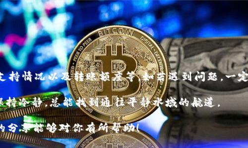 关于“XMR转不到ImToken钱包吗？”这个问题，在深入讨论之前，我们需要了解一下几方面的背景知识，包括XMR（门罗币）、ImToken钱包的工作原理，以及可能出现的问题和解决方法。接下来我们将通过分段详细介绍这一主题。

XMR与ImToken钱包简介
门罗币（XMR）是一种基于隐私保护的加密货币，它的主要特点是匿名性和不易追踪性，使得用户在进行交易时可以保持相对较高的隐私。而ImToken是一款非常流行的数字货币钱包，目前支持多种加密货币的存储和转账。

为什么有人会问XMR转不到ImToken钱包？
在使用加密货币进行转账时，用户可能会遇到各种各样的问题，包括转账失败、延迟到账等情况。那么，具体到“XMR转不到ImToken钱包”这种情况，通常可能是因为以下几个方面的原因：

1. 钱包地址错误
一个常见的错误是用户在转账时输入了错误的钱包地址。就像你寄信的时候写错了地址，邮件就永远不会送到目标房子。确保复制的钱包地址是正确的，并且在转账前仔细核对，避免『寄错信』的尴尬。

2. 网络拥堵
有时候，区块链网络会因为交易量激增而变得拥堵。想象一下，银行的提款机前排起了长队，不管你拿了多少卡，都得耐心等候。所以即使你的交易已经成功发出，也可能需要一段时间才能确认到账。

3. 不支持的代币类型
虽然ImToken支持多种代币，但并不是所有交易对都可以顺利进行。如果你尝试转账不在ImToken支持范围内的XMR，结果当然就是“门口没开，却硬要挤进”的窘境。因此，在转账前，一定要确认钱包支持该代币。

4. 转账额度或费用问题
有些钱包对单笔转账的额度设定了限制。如果你想一次性转账一大笔XMR，而这种额度超出了钱包的规定，就无法完成转账。就像在面包店买了太多面包，却没有带足够的钱。

如何解决转账问题
如果你面临XMR转账到ImToken钱包失败的情况，可以尝试下面这些解决方案：
ul
    li核对钱包地址，确保其准确无误。/li
    li检查XMR转账的网络状态，看是否拥堵。/li
    li查看ImToken的支持代币列表，确认XMR是否在支持范围内。/li
    li若出现额度限制，尝试分批转账。/li
/ul

总结
总的来说，转账到ImToken钱包是否成功，取决于多个因素，包括钱包地址、网络状态、代币支持情况以及转账额度等。如若遇到问题，一定要仔细检查和确认，必要时咨询相关的技术支持。

当然，谁还没点小烦恼呢？加密货币的世界就像无边的海洋，时不时地会有风浪，不过只要保持冷静，总能找到通往平静水域的航道。

如果你还有其他问题或者更详细的案例分析，欢迎持续关注相关论坛或支持页面，希望我的分享能够对你有所帮助！