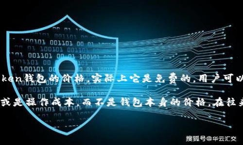 imToken钱包是一个数字资产钱包，专注于以太坊和ERC20代币的安全存储和交易。关于imToken钱包的价格，实际上它是免费的，用户可以在手机应用商店或者官方网站上下载并使用这个钱包。

如果你听到有人在谈论“imToken钱包多少钱一个”，可能是想问的是相关的交易费用、服务费或是操作成本，而不是钱包本身的价格。在往来的加密货币交易中，不同的平台可能会收取不同的交易费用，这些费用是与钱包本身无关的。

如果你想进一步了解imToken钱包的功能、优缺点、操作方式等内容，请让我知道！