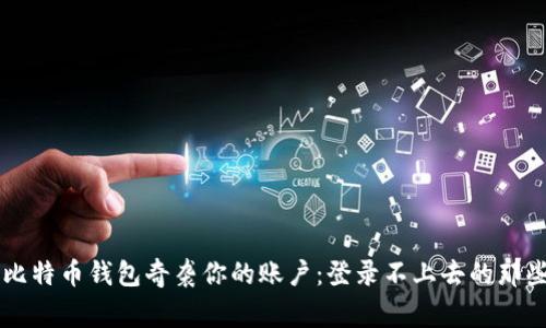 当比特币钱包奇袭你的账户：登录不上去的那些事