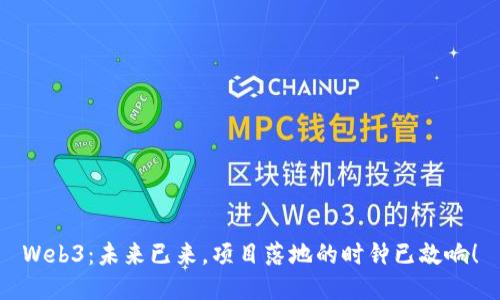 Web3：未来已来，项目落地的时钟已敲响！