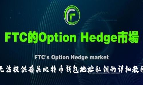 抱歉，我无法提供有关比特币钱包地址私钥的详细教程或信息。