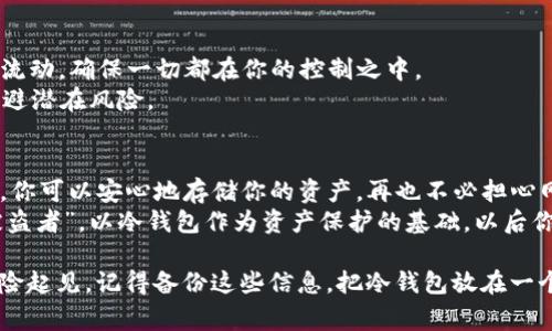创建USDT冷钱包的过程涉及一些技术步骤和注意事项。下面是一个详细的指南，帮助你了解如何安全地创建和管理USDT冷钱包。

什么是冷钱包？
在深入创建冷钱包之前，让我们先了解一下什么是冷钱包。简单来说，冷钱包是指离线储存加密货币的钱包。与热钱包（在线钱包）不同，冷钱包并不直接连接互联网，因此更能有效保护你的资产免受黑客攻击。

为什么选择冷钱包？
谁还没点小烦恼呢？想象一下，所有的加密货币都在你口袋里，但有一天你却发现自己的钱包被盗了！冷钱包就像你的秘密保险箱，将你的资产安全存放，不容易被坏人窃取。
冷钱包有几种形式，包括硬件钱包、纸钱包等。这些都是为了确保你的加密货币不被轻易触及。

创建USDT冷钱包的步骤

h4步骤1：选择合适的冷钱包/h4
首先，你需要选择一种冷钱包。有几种流行的硬件钱包，例如Ledger Nano S、Trezor和KeepKey。它们都提供优秀的安全性能，并支持多种加密货币，其中当然包括USDT。

h4步骤2：购买硬件钱包/h4
在选定了硬件钱包之后，确保通过官方渠道购买。避免从未知或不可信的来源购买，因为这可能会让你面临安全风险。想象一下，买了一部“二手”手机，结果发现里面装着病毒程序，简直让人感到捉襟见肘。

h4步骤3：下载相关软件/h4
一旦你收到硬件钱包，接下来就需要下载其官方网站上提供的管理软件。这是为了确保你可以安全地与冷钱包进行交互。大多数硬件钱包都有用户友好的界面。

h4步骤4：设置硬件钱包/h4
根据设备的说明书进行设置，一般要求你创建一个PIN码和备份恢复短语。这些信息非常重要，丢失后将无法恢复你的资产。小心保管这个备份，就像保护你最珍贵的珠宝一样。

h4步骤5：生成和存储USDT钱包地址/h4
设置完成后，你可以生成USDT的钱包地址。这个地址就像银行账户号码，可以用于接收和发送USDT。在此时，务必对这个地址小心保管。

h4步骤6： 转入USDT/h4
现在，你可以通过交易所或其他方式将USDT转入你的冷钱包。确保先从交易所提取少量USDT，核实地址无误，再进行大额转账，这样可以避免潜在的错误。

h4步骤7：确保安全/h4
冷钱包虽然安全，但在使用过程中也需要小心。务必更新固件，定期检查安全设置。同时，切勿将备份短语和PIN码存放在网络上。小心谨慎，才能保证你的资产安全。就像保险箱里不能放草稿纸，毕竟它可能会泄露你的秘密。

维护和管理你的冷钱包
冷钱包并不是“放置即安”的工具。一旦创建，你还需要定期检查并维护它。跟踪你的资产流动，确保一切都在你的控制之中。
此外，了解最新的网络安全动态也很重要。加密货币市场瞬息万变，保持警惕能帮助你规避潜在风险。

总结
创建和管理USDT冷钱包的过程并不复杂，只要按部就班地进行就可以。通过这个冷钱包，你可以安心地存储你的资产，再也不必担心网络黑客的威胁。
记住，安全始终是第一位的。毕竟，在这个数字时代，谁都想做一个“富人”，而不是一个“被盗者”。以冷钱包作为资产保护的基础，以后你的投资之路一定会更加顺畅和安全。

希望这些信息对你创建USDT冷钱包有所帮助！有任何问题，随时可以回来问我哦！br 保险起见，记得备份这些信息，把冷钱包放在一个安全的地方，不然就真的只能抱怨“这年头，防盗门都没意思了”。