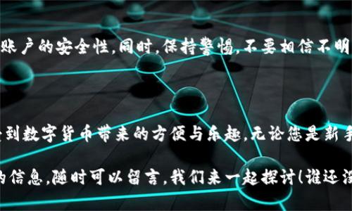 要将USDT（泰达币）转入EOS钱包，您可以遵循以下步骤。请确保在操作之前已了解相关风险，并在安全的环境中进行交易。

### 第一步：选择合适的钱包

首先，您需要一个支持USDT的EOS钱包。常见的EOS钱包包括：

- **EOS Lynx** 
- **Anchor Wallet** 
- **imToken**

确保您选择的钱包支持USDT，并且能够与EOS网络兼容。

### 第二步：获取钱包地址

在您的EOS钱包中，您将找到一个生成的地址。通常，这个地址为一串字母和数字的组合，类似于“EOS6MRy...”。确保将此地址复制到剪贴板。

### 第三步：选择交易所

要将USDT转入EOS钱包，您通常需要通过交易所进行操作。选择一个支持USDT的加密货币交易所，例如：

- **Binance**
- **Huobi**
- **OKEx**

在交易所中，您需要注册账户，并完成身份验证（如果需要）。

### 第四步：提取USDT到钱包

1. **登录交易所**：进入您选择的交易所平台，使用您的账户信息登录。

2. **找到USDT**：在交易所的市场部分，选择USDT交易对（例如USDT/EOS）。

3. **提取（Withdrawal）**：进入USDT的资产管理部分，选择提取（withdraw）。

4. **输入钱包地址**：将您在第二区域复制的钱包地址粘贴到提取界面中。

5. **输入金额**：输入您想要提取的USDT金额。

6. **确认交易**：仔细检查信息无误后，确认您的提取请求。交易所通常会要求您输入二次验证，例如手机验证码。

### 第五步：确认到账

提取请求提交后，您需要等待一段时间，USDT将被转入您的EOS钱包。您可以刷新钱包界面，查看是否已收到资金。

### 注意事项

- **网络费用**：在转账过程中，交易所会收取一定的网络费用。请确保您在提取时考虑到这部分费用。
- **安全性**：确保您的钱包处于安全状态，不要将私钥或助记词透露给任何人。
- **小额测试**：在进行大额转账之前，可以先进行一次小额的测试转账，以确保流程顺利。

### 解决常见问题

#### 问题：USDT没有到账？

可能是由于网络拥堵或您输入的钱包地址不正确。请先检查交易记录，如果确实出现问题，您可以联系交易所的客服。

#### 问题：钱包不支持USDT？

请确认您选择的钱包确实支持EOS和USDT。如果不支持，您需要找一个兼容的解决方案。

#### 问题：如何确保交易安全？

使用双重身份验证（2FA），并定期更改您的密码，以增加账户的安全性。同时，保持警惕，不要相信不明的链接或信息。

### 结语

通过以上步骤，您应该能顺利将USDT转入EOS钱包，享受到数字货币带来的方便与乐趣。无论您是新手还是资深玩家，确保在交易时始终保持警惕，安全第一！

如果您还有更多疑问或想要了解更多关于EOS及USDT的信息，随时可以留言，我们来一起探讨！谁还没点小烦恼呢？