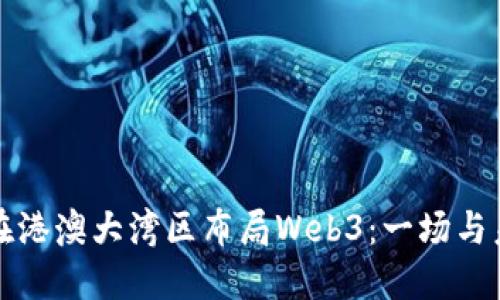 阿里如何在港澳大湾区布局Web3：一场与未来的约会