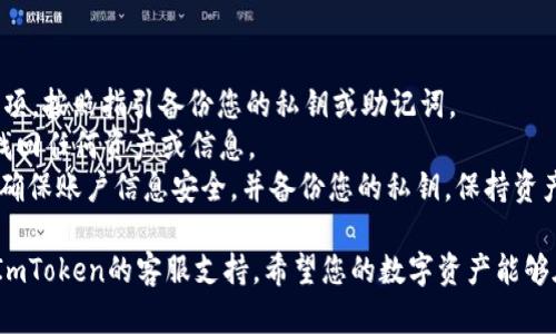 要注销ImToken钱包，您可以按照以下步骤操作。不过，请注意，注销钱包是一个不可逆的操作，您将失去与该钱包相关的所有资产和信息。在进行此操作之前，请确保备份所有重要数据，并确保您完全理解注销钱包的后果。

### 步骤一：备份您的钱包信息
在您决定注销ImToken钱包之前，务必首先备份您的私钥和助记词。这是您恢复资产的唯一方法。如果丢失，您将无法找回您的资产。

### 步骤二：清除应用数据
在您的手机上，找到ImToken钱包的应用程序。根据您的操作系统（iOS或Android），您可以通过以下方法来清除应用数据：
ul
    li对于Android用户：前往“设置”  “应用程序”  “ImToken”  “存储”  “清除数据”。/li
    li对于iOS用户：因为iOS没有直接清除数据的选项，您可以选择删除应用程序，然后重新安装。/li
/ul

### 步骤三：删除ImToken账户
一旦您清除了应用程序的数据，您可以在ImToken应用中或者通过相关支持路径申请删除账户。请按照应用中的指引步骤，完成账户注销的操作。通常情况下，您需要到“设置”或“账户管理”中的相关选项找到注销账户的入口。

### 步骤四：确认注销
在申请注销账号后，ImToken会要求确认您的操作。请仔细阅读提示信息，确保您已经备份了所有信息，点击确认注销。注销后，您将无法再使用该账户。

### 额外提示
如果您只是想转换钱包，而不是注销账户，您可以选择创建一个新账户，并将资产转入新钱包中。在注销之前，确保您对所有资产的操作都是明确且安全的。

### 注意事项
ImToken钱包注销后，所有相关的数字资产将不可恢复，所有交易记录和个人信息均被永久删除。请务必考虑清楚，谁还没点小烦恼呢？如果您只是想要一个新的开始，不妨考虑备份资产然后新建一个钱包，而不是急于注销现有账户。

### FAQ
strongQ1：如何备份我的ImToken钱包？/strongbrA1：您可以在ImToken应用中找到备份选项，按照指引备份您的私钥或助记词。
strongQ2：注销账户后我还能找回我的资产吗？/strongbrA2：不可以，注销账户后您将无法找回任何资产或信息。
strongQ3：如果我决定不注销账户，如何确保账户安全？/strongbrA3：请定期更新您的密码，确保账户信息安全，并备份您的私钥，保持资产安全。

通过以上步骤，您可以在ImToken钱包中顺利注销账户。如果您还有其他问题，欢迎随时联系ImToken的客服支持。希望您的数字资产能够在新的钱包中更安全地存储！