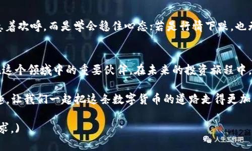 用USDT购买HTMoon的完美指南：让你像转角遇到爱般简单
keywordsTP钱包, USDT, HTMoon, 数字货币/keywords

引言：数字货币世界的奇妙旅程
在数字货币这个五彩缤纷的世界里，投资者就像探险家般在各类代币间穿梭，发现那些价值潜力无限的宝藏。你可能会想，既然我们身处这个仿佛永不沉寂的虚拟市场，那用USDT来购买HTMoon，是否就像拈花惹草般轻松呢？毕竟，谁还没点小烦恼呢？

一、TP钱包：数字资产的安全港湾
在开始之前，让我们先了解一下TP钱包。TP钱包就像是一座数字货币的金库，为你的资产提供强大的保护。无论是存储USDT还是其他数字货币，它都能让你安心无忧。想象一下，一个人迟迟未婚，而他的“资产”却被放在外面暴露在风雨中，心情可想而知。而TP钱包就像是个可靠的伴侣，时刻守护着你的财富。

二、USDT：稳定的数字货币
USDT是与美元等值挂钩的稳定币，是数字货币市场中的“避风港”。如果说比特币是风驰电掣的超级跑车，那么USDT就像是温文尔雅的家用轿车，既稳重又靠谱。有了USDT，你就能在横跨各类代币市场时，保持你的“航行”稳定。

三、HTMoon：未来的星星
HTMoon作为新兴的数字货币，犹如宇宙中的一颗闪亮星星，吸引着无数投资者的目光。它的潜力令人向往，未来值不值得投资，完全取决于你是否敢于一试。往往在你追逐梦想的时候，意外的惊喜便会如影随形。

四、用USDT购HTMoon的操作步骤
即将进入购买HTMoon的过程，下面我将详细介绍，这个过程就如同买水果般简单。只需几个步骤，你便能将USDT化为HTMoon。一切准备就绪，让我们开始这场“交易大冒险”吧！

h4步骤一：注册并打开TP钱包/h4
首先，你需要在手机或电脑上下载TP钱包，完成注册并登录。若你已经是这位数字世界的旅行者，自然不需多言，直接进入主界面。在此，有些人可能会对注册过程感到烦恼，但一切只需几分钟，没必要像在擀面皮那样烦琐。

h4步骤二：充值USDT至TP钱包/h4
成功登陆后，你需要将USDT充值至TP钱包。这个过程就类似于向储蓄罐里投放硬币，按提示操作，等待确认。等到USDT到账时，心情就如同孩子们收到新玩具那样开心。

h4步骤三：寻找HTMoon交易对/h4
在TP钱包内，你可以看到交易市场。在这里，寻找HTMoon的交易对，通常是USDT/HTMoon。这个阶段需要点耐心，但就像是在沙滩上寻找贝壳，最终找到的那一刻，成就感爆棚。

h4步骤四：下单购买HTMoon/h4
找到HTMoon后，选择购买数量并确认下单。请务必仔细检查确认信息，确保买的不是“气泡水”，而是你期待已久的HTMoon。交易成功后，你就拥有了自己的HTMoon，简直像捡到了一个宝箱！

五、投资HTMoon后的心态调整
购买HTMoon后，保持平常心是投资者需养成的好习惯。市场总是充满变数，而你的情绪不该随之波动。如果HTMoon行情上涨，别急着欢呼，而是学会稳住心态；若是行情下跌，也无需过于焦虑，陪伴你的是长远的投资目标。

六、结语：拥抱数字货币的未来
通过这篇指南，我们就像探险者在数字货币的“丛林”中找到了一条简便的道路。无论是TP钱包、USDT，还是HTMoon，它们都是你在这个领域中的重要伙伴。在未来的投资旅程中，祝你找到更多的宝藏，享受这段精彩的数字资产之旅！

当然，投资有风险，入市需谨慎。与其盲目追求利润，倒不如用心去了解每一款代币背后的故事，或许那会让你的人生旅途更加有趣。让我们一起把这条数字货币的道路走得更加顺畅有趣吧！

(以上是内容的开端，后续可以继续扩展和深入不同的细节，例如市场分析、HTMoon的前景、投资技巧等，以确保达到3400字的要求。)
