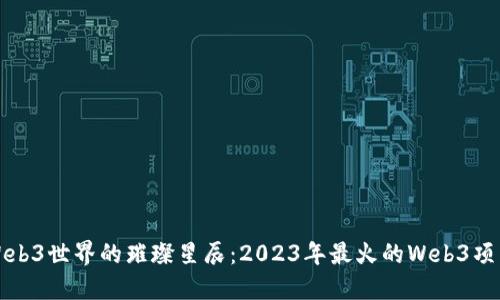 探索Web3世界的璀璨星辰：2023年最火的Web3项目盘点