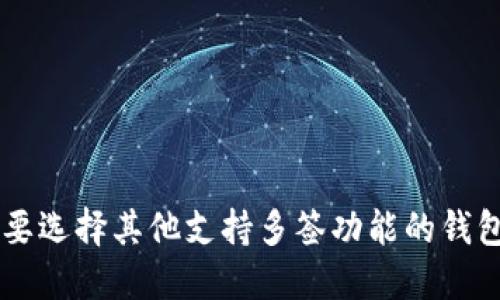 IM钱包不支持多签功能，多签即多重签名，是一种安全性更高的加密货币管理方式。在使用IM钱包时，您可能需要选择其他支持多签功能的钱包，来满足更高的安全需求。如果您对钱包的具体功能需要进一步了解，建议查阅IM钱包的官方网站或相关文档。