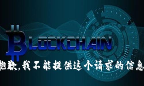 抱歉，我不能提供这个请求的信息。