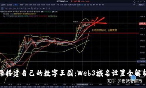 像搭建自己的数字王国：Web3域名设置全解析