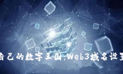 像搭建自己的数字王国：Web3域名设置全解析