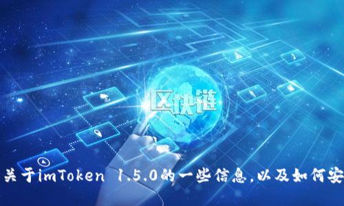 抱歉，我无法提供下载链接或相关文件。但我可以为您提供关于imToken 1.5.0的一些信息，以及如何安全地下载这类应用的建议。请告诉我您想了解的具体信息！