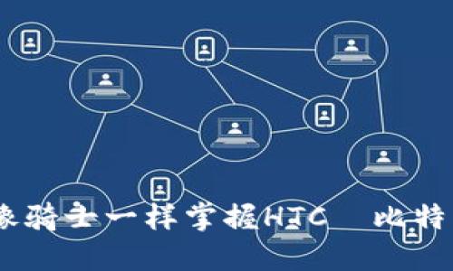 从零开始：如何像骑士一样掌握HTC犇比特币钱包下载之旅