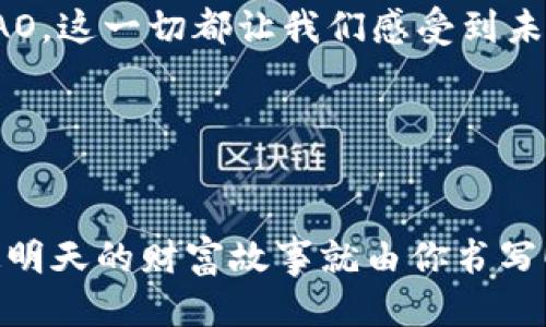   打开Web3大门，迎接财务自由的时代！ / 
 guanjianci Web3, 财务自由, 区块链, 加密货币 /guanjianci 

了解Web3：未来的互联网蓝图
谁还没对“财务自由”这个词感到过无比向往呢？好像只要有了钱，就能拥有万事如意的生活。然而，现实中的财务自由并不是凭空而来的，它需要知识、技能和适当的工具。在这个信息化、数字化飞速发展的时代，Web3便是一个通往财务自由的崭新大门。

那么，什么是Web3呢？简单来说，Web3是互联网的第三个阶段，它是基于区块链技术的去中心化互联网。想象一下，以前的互联网就像是盛放在一个巨大的蛋糕上的樱桃，光鲜亮丽却无法触及。现在的Web3就像是一块全新的蛋糕，每个人都可以在上面撒上自己的糖霜，创造属于自己的甜蜜体验。

财务自由：梦想与现实的桥梁
财务自由应该是每一个现代人心中的小目标，灵活运用时间和金钱，让生活变得更加丰富多彩。但是，要实现这个目标，我们常常会发现，社会的规则、金钱的游戏规则，似乎从来都不在我们这一边。然而，Web3的出现仿佛给了我们这个群体一根救命稻草。

Web3的去中心化特性为个人赋权，用户可以掌控自己的数据和资金，而不再依赖于传统金融机构。这就好比你以前在商场里购物，总是要向收银员交钱，现在却可以直接从供应商那里获取你想要的商品，省去中间环节的钱和时间。这种转变不仅让交易变得更为透明，也让个人的创造力和财务潜力得到释放。

区块链：背后的神秘力量
不可否认，Web3的核心技术则是区块链。想象一下，区块链就像是一本谁都能看的账本，而每一笔交易都是一页新写的故事。这个账本是分布式的，存储在无数台电脑上，任何人都无法单方面修改其中的内容，也就是说，它是公开透明的。

“谁还没点小烦恼呢？”在这个完美的账本面前，总会有人心怀不满，担心失去隐私。其实，区块链不仅能保护你的资产安全，还有独特的隐私保护机制，比如零知识证明（ZKP）等技术，能够在不透露具体信息的情况下，验证某个事实的真实性。简而言之，区块链找到了数据安全与隐私保护之间的和谐共存。

加密货币：新兴的财富运作方式
说到Web3，就不得不提到加密货币。它是Web3经济的一部分，便于在线交易和价值存储。就像阳光，驱散阴霾，照亮每个努力奋斗的人的心灵。BTC（比特币）和ETH（以太坊）这些加密货币，正成为人们实现财务自由的重要工具。

如同一场另类的金钱狂欢，许多投资者在这里找到了新的机会。他们把加密货币视为数字黄金，买进、持有、交易，甚至用于抵押借贷，挖掘出潜在的财务自由之路。很多人靠着比特币一夜之间变得富有，甚至有人说它是21世纪“互联网之王”！当然，风险和收益并存，谁也不敢保证下一颗新星就会持续发光，所以投资时一定要睁大眼睛。

用Web3工具实现财务自由
在Web3的生态系统中，我们还可以找到一些有趣的工具，它们可以帮助我们在追逐财务自由的过程中实现事半功倍的效果。

ul
listrongDeFi（去中心化金融）/strong：可以通过智能合约实现借贷、交易等金融服务。就像健身房的器械，高强度训练才能让你成为“financial athlete”！/li
listrongNFT（非同质化代币）/strong：艺术作品、音乐版权、虚拟地产等都可以通过NFT进行交易，变现创意与才能，就像找到了创作的“金钥匙”。/li
listrongDAO（去中心化自治组织）/strong：通过团体或社群的方式，共同决策，共享收益，这就像是组织了一场文艺汇演，每个人都有自己的位置，各展所长。/li
/ul

财务自由的生态圈
在Web3的背后，我们还可以看到一个蓬勃发展的生态系统。每个人在这个体系中都扮演着重要的角色，各自以不同的方式创造价值。

如果说Web2是由大公司主导的“巨头时代”，那么Web3则是“社区时代”。每个人、每个小团队，都能在这个舞台上找到自己的位置，实现自我价值。正如一个大型的交响乐团，每个乐器的声音相辅相成，才勾勒出美妙的旋律。

如何有效参与Web3：密码、勇气与时间
看起来是一派美好的情景，但参与Web3的旅程并非一帆风顺，其中潜藏的艰险或许让一部分人却步。但好戏才刚刚开始，不需要过于焦虑和恐惧，你只需准备好“密码、勇气与时间。”

首先，忘掉“我永远不懂代码”的想法。达成财务自由是一个学习和技能积累的过程。互联网为了普及，已经有许多用户友好的工具和平台可以让你轻松地进入这个数字财世界。就像学习游泳一样，刚开始总会有点水花，久而久之，你就能潜入深海，自由畅游。

其次，要保持一颗勇敢的心态。做好功课，建立信任，参与Web3的生态圈，让自己的财富与创意共同增长。为了这个梦想，我们有什么理由请自己放水呢？

最后，拥有耐心。在加密货币和Web3的世界中，短期的波动常常会让人心慌意乱，但记住，一个真正的投资者是懂得“长线”思维的。低谷到顶峰的行程，往往是一个“等待”的过程，正如种下的树苗终将在日后茁壮成长。

总结：迎接Web3的财务自由之旅
Web3的出现犹如打开了一扇新世界的大门，让我们见证到许多财务自由的可能性。从区块链的去中心化特性，到加密货币的投资价值，从DeFi、NFT到DAO，这一切都让我们感受到未来的无穷魅力。“谁还没点小烦恼呢？”面对不确定性，请把这些烦恼化为追逐梦想的动力。

勇敢地走入Web3的舞台，成为自己财务自由的创作者，让我们一起迎接这个崭新的时代，共同谱写属于自己的财富传奇！

行动起来！
在这条充满未知的旅程中，唯有积极行动，伟大的机会才会降临。点击上面的链接，更多关于Web3和财务自由的内容，让我们一起交流、一起分享，说不定明天的财富故事就由你书写！