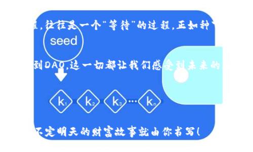   打开Web3大门，迎接财务自由的时代！ / 
 guanjianci Web3, 财务自由, 区块链, 加密货币 /guanjianci 

了解Web3：未来的互联网蓝图
谁还没对“财务自由”这个词感到过无比向往呢？好像只要有了钱，就能拥有万事如意的生活。然而，现实中的财务自由并不是凭空而来的，它需要知识、技能和适当的工具。在这个信息化、数字化飞速发展的时代，Web3便是一个通往财务自由的崭新大门。

那么，什么是Web3呢？简单来说，Web3是互联网的第三个阶段，它是基于区块链技术的去中心化互联网。想象一下，以前的互联网就像是盛放在一个巨大的蛋糕上的樱桃，光鲜亮丽却无法触及。现在的Web3就像是一块全新的蛋糕，每个人都可以在上面撒上自己的糖霜，创造属于自己的甜蜜体验。

财务自由：梦想与现实的桥梁
财务自由应该是每一个现代人心中的小目标，灵活运用时间和金钱，让生活变得更加丰富多彩。但是，要实现这个目标，我们常常会发现，社会的规则、金钱的游戏规则，似乎从来都不在我们这一边。然而，Web3的出现仿佛给了我们这个群体一根救命稻草。

Web3的去中心化特性为个人赋权，用户可以掌控自己的数据和资金，而不再依赖于传统金融机构。这就好比你以前在商场里购物，总是要向收银员交钱，现在却可以直接从供应商那里获取你想要的商品，省去中间环节的钱和时间。这种转变不仅让交易变得更为透明，也让个人的创造力和财务潜力得到释放。

区块链：背后的神秘力量
不可否认，Web3的核心技术则是区块链。想象一下，区块链就像是一本谁都能看的账本，而每一笔交易都是一页新写的故事。这个账本是分布式的，存储在无数台电脑上，任何人都无法单方面修改其中的内容，也就是说，它是公开透明的。

“谁还没点小烦恼呢？”在这个完美的账本面前，总会有人心怀不满，担心失去隐私。其实，区块链不仅能保护你的资产安全，还有独特的隐私保护机制，比如零知识证明（ZKP）等技术，能够在不透露具体信息的情况下，验证某个事实的真实性。简而言之，区块链找到了数据安全与隐私保护之间的和谐共存。

加密货币：新兴的财富运作方式
说到Web3，就不得不提到加密货币。它是Web3经济的一部分，便于在线交易和价值存储。就像阳光，驱散阴霾，照亮每个努力奋斗的人的心灵。BTC（比特币）和ETH（以太坊）这些加密货币，正成为人们实现财务自由的重要工具。

如同一场另类的金钱狂欢，许多投资者在这里找到了新的机会。他们把加密货币视为数字黄金，买进、持有、交易，甚至用于抵押借贷，挖掘出潜在的财务自由之路。很多人靠着比特币一夜之间变得富有，甚至有人说它是21世纪“互联网之王”！当然，风险和收益并存，谁也不敢保证下一颗新星就会持续发光，所以投资时一定要睁大眼睛。

用Web3工具实现财务自由
在Web3的生态系统中，我们还可以找到一些有趣的工具，它们可以帮助我们在追逐财务自由的过程中实现事半功倍的效果。

ul
listrongDeFi（去中心化金融）/strong：可以通过智能合约实现借贷、交易等金融服务。就像健身房的器械，高强度训练才能让你成为“financial athlete”！/li
listrongNFT（非同质化代币）/strong：艺术作品、音乐版权、虚拟地产等都可以通过NFT进行交易，变现创意与才能，就像找到了创作的“金钥匙”。/li
listrongDAO（去中心化自治组织）/strong：通过团体或社群的方式，共同决策，共享收益，这就像是组织了一场文艺汇演，每个人都有自己的位置，各展所长。/li
/ul

财务自由的生态圈
在Web3的背后，我们还可以看到一个蓬勃发展的生态系统。每个人在这个体系中都扮演着重要的角色，各自以不同的方式创造价值。

如果说Web2是由大公司主导的“巨头时代”，那么Web3则是“社区时代”。每个人、每个小团队，都能在这个舞台上找到自己的位置，实现自我价值。正如一个大型的交响乐团，每个乐器的声音相辅相成，才勾勒出美妙的旋律。

如何有效参与Web3：密码、勇气与时间
看起来是一派美好的情景，但参与Web3的旅程并非一帆风顺，其中潜藏的艰险或许让一部分人却步。但好戏才刚刚开始，不需要过于焦虑和恐惧，你只需准备好“密码、勇气与时间。”

首先，忘掉“我永远不懂代码”的想法。达成财务自由是一个学习和技能积累的过程。互联网为了普及，已经有许多用户友好的工具和平台可以让你轻松地进入这个数字财世界。就像学习游泳一样，刚开始总会有点水花，久而久之，你就能潜入深海，自由畅游。

其次，要保持一颗勇敢的心态。做好功课，建立信任，参与Web3的生态圈，让自己的财富与创意共同增长。为了这个梦想，我们有什么理由请自己放水呢？

最后，拥有耐心。在加密货币和Web3的世界中，短期的波动常常会让人心慌意乱，但记住，一个真正的投资者是懂得“长线”思维的。低谷到顶峰的行程，往往是一个“等待”的过程，正如种下的树苗终将在日后茁壮成长。

总结：迎接Web3的财务自由之旅
Web3的出现犹如打开了一扇新世界的大门，让我们见证到许多财务自由的可能性。从区块链的去中心化特性，到加密货币的投资价值，从DeFi、NFT到DAO，这一切都让我们感受到未来的无穷魅力。“谁还没点小烦恼呢？”面对不确定性，请把这些烦恼化为追逐梦想的动力。

勇敢地走入Web3的舞台，成为自己财务自由的创作者，让我们一起迎接这个崭新的时代，共同谱写属于自己的财富传奇！

行动起来！
在这条充满未知的旅程中，唯有积极行动，伟大的机会才会降临。点击上面的链接，更多关于Web3和财务自由的内容，让我们一起交流、一起分享，说不定明天的财富故事就由你书写！