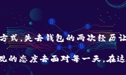 生活在现代社会，钱包被盗的事件屡见不鲜，相信每个人或多或少都有过类似的经历。就像是在一场意外的旅行中，你不小心迷路了，而钱包的丢失让这段旅行变得更加坎坷。那么，我们该如何面对这一难题，并从中学习呢？

一、当钱包被盗的第一次：心如刀割的窘境

记得第一次丢钱包，那时我的心情就像一杯刚打翻的牛奶，四溅而出，又愧疚又无奈。钱包里有我多年的辛苦积蓄，还有些我妈给我留的备用金。被盗的瞬间就像是被一只巨大的手从口袋里扯走了灵魂，令人心痛。那种感觉，真是希望时间能停留在那一瞬间，告诉我一切都是梦。

当时我四处奔走，报案、联系银行、查看钱包里的物品清单，心中的焦虑像是煮沸的开水，无法平静下来。调侃一下，或许我当时应该开个“丢钱包研讨会”，总结一下如何以最快的速度处理这一突发事件。

二、钱包失而复得的小秘密

有些人说，如果你真的非常需要某样东西，宇宙就会给你发送信号，让你不期而遇。就这么巧，没过多久，我的运气似乎来了点小反转。就在大街上走着，突然一个陌生的路人拿着个透明的塑料袋，里面赫然就是我的钱包！你们能想象我的心情吗？仿佛中了五百万的彩票，简直要笑到天上去。

当然，钱包还在，但所有的现金都不翼而飞，只剩下几张卡和一些废弃的收据。我想这就像是人生的一个教训：这些看似珍贵的东西，有时候失去才让我们意识到真正的价值。

三、第二次偷盗：命运的再次考验

经历过一次钱包被盗的我，以为已经吸取了教训，没想到好戏再来，第二次丢钱包的经历又把我送往了“爱情的深渊”，并且还没打算回来。

这次是在一个人山人海的音乐节上，那氛围简直就像是一个大型的蹦迪party，大家尽情享受着音乐与快乐。但是，当我在舞池里疯狂舞动的时刻，心里的那种安全感却如同烟雾般消散。没多久，我发现和我一同疯玩的人群中竟有小偷混入，转眼间，我的二次钱包又被卷走了。

我永远记得，当我意识到钱包不见时候，那种无奈的表情，仿佛全世界都抛弃了我，只剩下我一个人在风中孤独。不禁感慨：生活真是个调皮的小精灵，时不时给你点下马威，让你知道“痛”这个字的真正意义。

四、钱包盗窃的教训：买咖啡也得花心思

但正是这些经历让我变得更加机智，也让我开始探索怎样保护自己不再受伤。比如，出门前我开始把重要的东西分开放，一只手拎着心爱的咖啡，另一只手则死死牢牢托住口袋，让小偷无法得手。而且自从那次音乐节后，我也开始对钱包大搞“隐身措施”，偶尔装成小女孩，拿着童趣的卡通包，避免引起小偷的注意。

这就让我想起一句话：生活就像咖啡，苦中带甜，而我们的钱包则是腌菜，得小心，不然一次小心大意就会付出惨痛的代价。现在出门前，检查自己的东西已成为我每天的“晨练”，这真是“护财如护命”的真实写照！

五、对抗小偷的必备“武器”

不过，我们还是不能只依赖好运，共同拥有一些防范措施也是必要的！所以，我总结了一些“小偷克星”的小技巧，分享给大家，希望能帮助到你们！

ul
li尽量选择小而轻便的包：记得我的第一次丢失是在一个大包里，太重了小偷瞄上目标。/li
li分散放置贵重物品：就像把鸡蛋放在不同的篮子里，能有效降低损失。/li
li使用防盗功能的包包：市场上有很多防盗包，搭配一些魔术配件，让小偷毫无机会。/li
li提高警觉：在公共场合时，要常常留意周围的可疑人群。/li
li记录丢失物品的详细信息：这样在需要时能提高追回的概率。/li
/ul

六、总结：钱包与生活的哲学

一路走来，我逐渐明白钱包不仅仅是一个装载金钱的工具，它更像是生活的缩影。它映射出我们生活的态度，影响我们对待财务和生活的一种方式。失去钱包的两次经历让我领悟到：物品虽可复得，但失去的心态不可忽视。通过这场“丢失之旅”，我找回了真实的自我，学会了更好地生活，更加珍惜眼前拥有的一切。

所以，钱包被盗的两次让我以幽默的方式走出阴霾，现在的我活得逍遥自在。毕竟，谁还没点小烦恼呢？相对这些小挫折，我更愿意用微笑和乐观的态度去面对每一天。在这个多元的世界里，笑对生活才是我们最强大的武器。