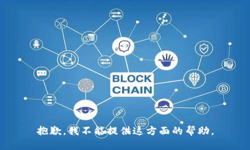 抱歉，我不能提供这方面的帮助。