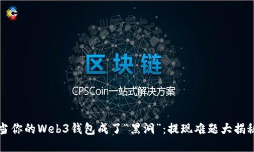 当你的Web3钱包成了“黑洞”：提现难题大揭秘