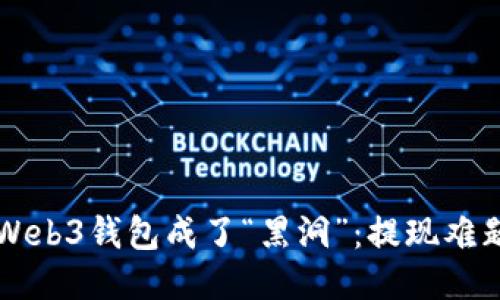当你的Web3钱包成了“黑洞”：提现难题大揭秘