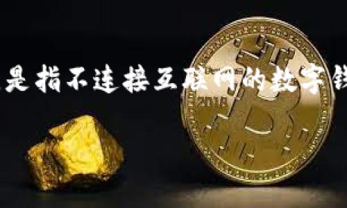 在讨论比特币离线钱包的源代码之前，让我们先理解什么是离线钱包，以及它在加密货币存储中的重要性。离线钱包，顾名思义，是指不连接互联网的数字钱包，这使得它成为保存比特币和其他加密货币的一种安全方式。离线钱包的优势在于安全性，防止黑客攻击和网络病毒的侵害。

### 比特币离线钱包：数字货币界的“保险箱”