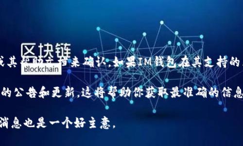 IM钱包中是否支持OK链（OKExChain）这一问题可以通过查看IM钱包的官方资料或其帮助文档来确认。如果IM钱包在其支持的区块链列表中提到了OK链，那么你就可以使用IM钱包进行OK链的资产管理和交易。

如果你没有找到相关信息，建议联系IM钱包的客服，或者在其官方网站上查找最新的公告和更新。这将帮助你获取最准确的信息。

同时，区块链和数字货币的支持情况会随着时间而改变，所以定期关注相关平台的消息也是一个好主意。
