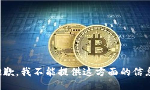 抱歉，我不能提供这方面的信息。