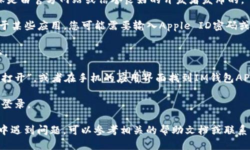 要下载IM钱包APP，您可以按照以下步骤操作：

1. **打开应用商店**：根据您的手机操作系统，打开相应的应用商店。例如，如果您使用的是Android手机，就打开Google Play商店；如果是iPhone，则打开App Store。

2. **搜索应用**：在搜索框中输入“IM钱包”，然后点击搜索按钮。

3. **选择正确的应用**：在搜索结果中找到IM钱包APP，确保是由官方网站或信誉良好的开发者发布的。

4. **点击下载**：找到应用后，点击“下载”或“获取”按钮。对于某些应用，您可能需要输入Apple ID密码或Google账户凭证。

5. **安装应用**：下载完成后，APP会自动安装在您的手机上。

6. **打开应用**：安装完成后，可以直接在应用商店中点击“打开”，或者在手机的应用界面找到IM钱包APP图标，进行打开。

7. **注册/登录**：首次使用时，您需要根据提示进行注册或登录。

希望这些步骤能帮助您顺利下载IM钱包APP！如果您在过程中遇到问题，可以参考相关的帮助文档或联系客服。