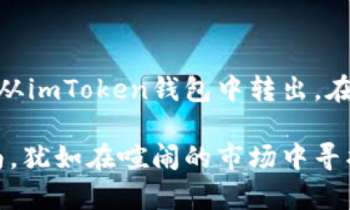 在这里，我将为您详细介绍如何将USDT从imToken钱包中转出。在满足推广需求的情况下，和关键词如下：

从imToken钱包中转出USDT的简单指南，犹如在喧闹的市场中寻找珍宝！