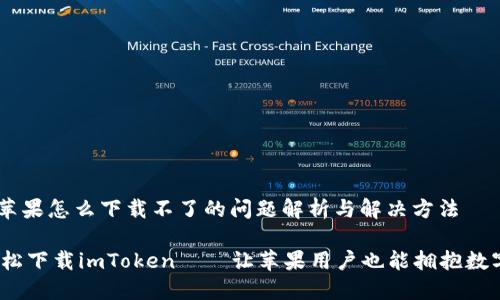 # imToken苹果怎么下载不了的问题解析与解决方法

翻越障碍，轻松下载imToken——让苹果用户也能拥抱数字货币的未来