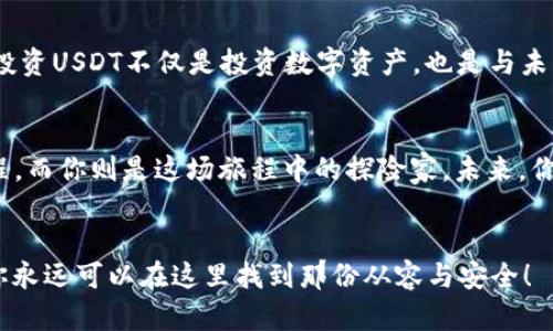 购宝钱包的USDT：让你的数字资产如水般流淌，稳稳如山！

购宝钱包, USDT, 数字资产, 区块链/guanjianci

在这个瞬息万变的数字时代，金融的变革就像是在一场轰轰烈烈的交响乐中，每一个音符都颇具魅力，而USDT可谓是这场乐曲中的主旋律之一。购宝钱包，作为一个便捷安全的数字资产存储工具，宛如一个可以信赖的小水管，打造一个流畅且平稳的金融世界。那么，今天我们就来一起探讨一下购宝钱包和USDT，以及如何让这对组合为我们服务。

什么是USDT？
我们在生活中常常会遇到“稳定币”这一概念，它的存在就像生活中的一块“安全垫”，帮助投资者在波动的市场中找到一片安宁。USDT（Tether）正是其中一枚相当出色的稳定币，它的价值定锚于美元，旨在将加密货币的灵活性与法定货币的稳定性结合起来。这使得USDT成为在数字货币市场中交易的一种理想选择—它让交易像喝水一样简单，不会因市场的波澜而使饮水的水质受到影响。

购宝钱包简介
购宝钱包就像是你数字资产的“金库”，既安全又方便。它不仅支持USDT，还支持其他多种数字资产的存储和管理。从用户体验上来看，购宝钱包的界面设计，更是让众多用户眼前一亮。想象一下，如果我们要找一件自己喜欢的衣服，繁琐的找寻过程往往让人烦躁，但如果能够在一个整洁的衣柜中一目了然，心情自然也会随之愉悦，购宝钱包正是这样的数字资产管理“衣柜”。

购宝钱包如何购买USDT？
购买USDT就像是在市场里挑选水果，你只需注意如何挑选，确保味道新鲜。下面，我们将通过几个简单的步骤为你展示如何在购宝钱包中购买USDT：
ul
    li下载购宝钱包：首先，你需要在手机应用商店中搜索并下载购宝钱包，记得检查一下评论哦，就像你在市场上会瞅着果子的外观一样。/li
    li注册账户：打开应用后，你需要创建一个新账户，确保提供的信息准确无误，这样才能为你的数字资产保驾护航。记得要设置一个足够复杂的密码，像为你的水果设定一个安全的保鲜方法。/li
    li充值钱包：在购买USDT之前，你需要先为你的购宝钱包充值，可以通过银行转账或者其他支付方式完成，充值就像是在市场买苹果之前得先准备好零钱。/li
    li购买USDT：充值完成后，选择“购买USDT”按钮，输入所需购买的数量，确认交易信息并进行支付，轻松愉快的就完成了购买。/li
/ul

购宝钱包的优势
在数不胜数的数字货币钱包中，购宝钱包凭借其几项独特的优势脱颖而出。
ul
    li安全性：购宝钱包采用了行业内领先的安全技术，确保用户的资产安全，简直可以比肩银行的安全措施。这就像买了一辆高级轿车，安全性方面绝对让你舒心。/li
    li易用性：钱包的设计十分人性化，让即使是小白用户也能轻松上手，像是在喝水时选择了一个不错的水壶。/li
    li多元化的资产支持：购宝钱包支持多种数字资产的存储及交易，不仅限于USDT，提供更多的选择余地。例如，你可以在不同的数字货币间随心所欲地切换，犹如在自助餐中挑选喜欢的菜肴。/li
/ul

安全性如何提升？
买水果时，通常我们会关注水果是否新鲜，是否有虫子。而在数字资产的世界里，安全性就如同选择一个健康不含农药的水果一样重要。购宝钱包在这方面也不遗余力，它通过多重验证机制、防 phishing 技术，确保你的账号安全。自己坚持定期查看账户活动，也是预防潜在风险的好习惯。

掌握数字资产的“水流”技术
购买和存储USDT的过程中，有几个小技巧值得分享：
ul
    li时机把握：在购买USDT时，关注市场趋势并选择合适的购买时间，类似于选水果时要等到果实最饱满的季节。/li
    li分散投资：对于投资者来说，不要把所有的鸡蛋放在一个篮子里。可以适量分配在不同的数字资产中，这不仅能降低风险，还有机会获取更多的收益。/li
    li定期观察：像关注天气变化一样定期检查市场动向，及时做出调整以保证自己的资产不会如同掉进水中的纸船一样漂荡不定。/li
/ul

移动便捷，随时随地交易
购宝钱包的便捷让你在任何地方都能轻松进行交易，就像你可以随时随地品尝到自己喜爱的美食。无论是在咖啡馆享受悠闲的午后，还是在地铁上匆忙的上下班时间，拿出手机来查看余额、购买USDT或者进行其他操作都是轻而易举。科技的发达让我们能够更好地管理资产，使我们的生活变得更简单。

USDT的未来展望
在数字货币市场，USDT犹如大海中的一颗明珠，其价值和影响力可能伴随着时间持续上升。在未来，随着越来越多的人接受并使用数字货币，USDT的使用也将愈加广泛。因此，投资USDT不仅是投资数字资产，也是与未来金融方式接轨的标志。

总结
购宝钱包的USDT购买不仅能为你打开一扇新世界的大门，更是在动荡的数字资产海洋中为你提供了一种安全稳固的航行方式。这个过程大概可以描述为一段精彩的冒险旅程，而你则是这场旅程中的探险家。未来，你的数字资产将如同细水长流，稳定而丰盈。谁还没点小烦恼呢？与其焦虑，不如掌握购宝钱包和USDT，让你的资产在数字世界中畅快流淌！

希望的阳光，照亮你的资产之路
最后，希望每位读者都能在这个数字货币的新天地中，找到属于自己的位置。无论是稳如泰山的USDT，还是灵活多变的其他数字资产，购宝钱包都将是你最可靠的伙伴。记得，你永远可以在这里找到那份从容与安全！