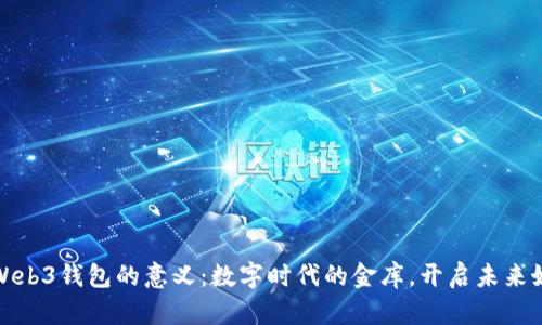 探索Web3钱包的意义：数字时代的金库，开启未来好声音