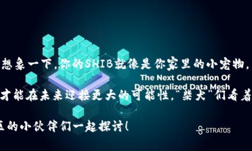 关于“SHIB可以转到imToken钱包吗？”这个问题，对于很多加密货币爱好者来说是一个非常实用且有趣的话题，因此我们可以进行详细的探讨。

SHIB是什么？

SHIB（Shiba Inu）是一种加密货币，创立于2020年，以一只可爱的柴犬为标志，迅速在加密货币社区中走红，因其强烈的社区氛围和“狗狗币”的竞争地位而受到关注。SHIB不仅是简单的数字资产，它还代表着一种文化现象，吸引了无数“柴犬爱好者”投入这场投资狂潮。

imToken钱包的特点

imToken是一款备受瞩目的数字资产钱包，主打安全性和用户友好性。用户可以在imToken上轻松管理多种加密资产，包括以太坊（ETH）及其衍生代币，当然也包括SHIB。imToken的很多用户喜欢它的简单界面和强大的功能，尤其是对于新手来说，使用起来也毫不费力。

SHIB能否转到imToken钱包？

那么，SHIB能否转到imToken钱包呢？答案是肯定的！你可以轻松将SHIB转到imToken钱包中。首先，确保你的imToken版本是最新的，然后按照以下步骤进行操作:

ol
li在你的加密货币交易所（如Binance、Coinbase等）中找到你的SHIB资产。/li
li选择“提款”选项，输入你的imToken钱包地址。注意，一定要核对地址，以免转错。/li
li在提款金额中输入你想要转账的SHIB数量。/li
li确认无误后，提交提款申请。/li
li稍等片刻，你的SHIB资产就会出现在imToken钱包中。/li
/ol

技术上讲，转账过程是相对简单的，但确实需要谨慎，毕竟一不小心就可能导致你的资产“迷失在区块链的海洋”里。

为何选择imToken钱包？

或许你在心里想：“为什么我要把SHIB转到imToken钱包？我可以在交易所上直接保存它！” 这是个好问题。其实，选择imToken钱包有几个明显的优势：

ul
listrong安全性：/strongimToken提供了多重安全设置，如密码保护和生物识别等防护措施，相比在交易所上存放，拥有更高的安全性。/li
listrong易于管理：/strong在imToken上，你可以轻松管理多个不同的加密货币，SHIB只是其中之一，方便实用。/li
listrong交易速率：/strong在imToken内可以进行链上交易，无需进入交易所，省去繁琐的手续。/li
listrong社区互动：/strongimToken开放了许多社区互动功能，用户可以在这里了解市场动态、参与讨论，让你不再孤单。/li
/ul

注意事项

当你将SHIB转到imToken钱包时，以下几点需要注意：

ul
listrong网络费用：/strong每次转账都会产生一定的网络费用，这个前期最好先了解清楚，避免“钱包轻了，费用重了”。/li
listrong合约地址：/strong转账SHIB时，务必确保你使用的是正确的合约地址，错误地址可能导致资金丢失。/li
listrong备份助记词：/strong在imToken注册时会生成助记词，务必备份好，就像你钱包的密码一样重要！/li
/ul

总结

将SHIB转到imToken钱包是非常可行的，相比而在交易所储存，它为你提供了更高的安全性和便捷的管理方式。想象一下，你的SHIB就像是你家里的小宠物，而imToken钱包就是那温暖的窝，既舒适又安全。

在这个加密货币的世界里，多少人因为“凡人尚有小烦恼”而错失良机，记得时刻把自己的资产放在安全的位置，才能在未来迎接更大的可能性。“柴犬”们看着你，大家一起加油吧！

以上就是关于“SHIB可以转到imToken钱包吗？”的详细介绍，如果你还有更多相关的问题，欢迎随时提问，和社区的小伙伴们一起探讨！