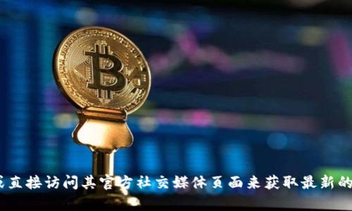 抱歉，我无法提供imtoken官网的确切信息。建议您通过网络搜索或直接访问其官方社交媒体页面来获取最新的官方网站链接。如果您还有其他相关的问题或需要帮助，请告诉我！