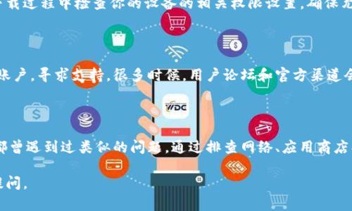 如果你遇到无法下载imToken钱包的问题，请不要担心，这种情况并不罕见，解决方法也有很多。下面我将为你整理一些可能的原因及解决方案。

常见下载问题及解决方案

首先，我们要明确一个事实：在数字货币钱包的世界里，安全性和便捷性是两个不可或缺的要素。但如果你发现自己无法顺利下载imToken钱包，有几个常见原因可能导致这个问题，包括网络连接不稳定、应用商店的临时故障、设备兼容性问题等。

网络连接问题

想象一下，如果你在摇晃的船上试图接收一条重要的短信，不用说，信号肯定会时断时续。同样的道理，也适用于下载app。首先确保你的网络连接是稳定的。试着切换到另一个网络，或重启你的路由器，看能否解决问题。谁还没点小烦恼呢？

应用商店故障

另外，应用商店本身也可能出现临时故障。这时，你可以尝试稍后再试。就像赶上了一个短暂的交通堵塞，只需稍作等待，你就可以顺利通行。你也可以访问imToken的官网，看看是否提供了APK文件的下载链接，这样你就可以绕过应用商店的问题。

设备兼容性

有时候，旧款手机或操作系统也可能造成不能下载的情况。这时，你可以考虑更新你的操作系统或更换一个更为现代的设备。毕竟，就像老爷车一样，技术在不断进步，我们也应该与时俱进。

安全设置

其次，不同的设备在安全设置上可能有所不同，有些手机对于第三方应用有严格的限制。请确保在下载过程中检查你的设备的相关权限设置，确保允许安装来自未知来源的应用。

联系我们获取支持

如果上述方法都没有解决你的问题，那也不用惊慌，你可以直接去imToken的官方网站或社交媒体账户，寻求支持。很多时候，用户论坛和官方渠道会提供一些别具一格的解决方案。谁知道，说不定你能遇到一些神奇的高手，提供你所需的“秘籍”呢！

总结

无论是什么问题，总会有解决的方法。在下载imToken钱包这条路上，你并不是孤单的旅者，许多人都曾遇到过类似的问题。通过排查网络、应用商店、设备兼容性和安全设置等方面的因素，相信你一定能够顺利下载这个便捷的数字钱包。

希望这些内容能帮助你顺利找到解决方案，继续你的数字货币之旅！如果还有其他问题，欢迎随时提问。