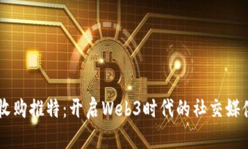 马斯克收购推特：开启Web3时代的社交媒体新篇章