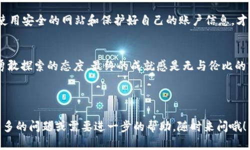 γειλα如何将USDT提币到火币钱包：从虚拟货币世界的桥梁走向金库/γειλα
USDT, 火币钱包, 提币, 虚拟货币/guanjianci

前言：拥抱数字货币的旅程
在数字货币的海洋中，USDT就像一艘坚固的船，只要找好航向，就能把你带向财富的彼岸。而火币钱包，则是这艘船上的一个安全的仓库，帮助你存放那些闪闪发光的虚拟资产。听起来是不是很有趣？毕竟，谁不想在数字货币的世界里游刃有余呢？但在你尽情畅游之前，首先要了解如何将USDT提币到火币钱包，确保这趟旅程的顺利进行。

一、USDT是什么？
在深入如何提币之前，咱们得先搞清楚USDT是什么。简单来说，USDT（Tether）是一种与美金挂钩的稳定币，1 USDT约等于1美元。这就意味着你在这个数字货币世界中不会受到价格波动的巨大影响，就像坐在过山车上，但你却安全地系着安全带。

二、为什么要使用火币钱包？
火币钱包是一个可信赖的数字资产存储平台，拥有强大的安全保障和便捷的操作体验。就像你的保险柜一样，不管外面风雨如何，你都可以放心地把资产存放在这里。而且，火币交易所本身就是一个巨大的交易市场，当你需要将USDT转换成其他虚拟货币时，火币钱包也是你能用上的绝佳工具。

三、提币的准备工作
在你像一位经验丰富的海员一样，准备好扬帆起航之前，记得先做好一些准备工作。首先，你需要在火币平台注册一个账户。如果你还没有注册，那么可以像选购航海装备一样，仔细研究一下，选择一个适合自己的账户类型。记得要设置一个强密码，防止“海盗”抢劫哦！

四、获取火币钱包地址
获得火币钱包地址就像为你的船起一个名字，这是它在大海中的独特标识。你可以在火币钱包的“资产”页面找到“USDT”，然后选择“充值”，系统会生成一个独特的地址。复制这个地址，准备把它放到接下来的提币操作中。

五、在交易所提币USDT
这一步就像你要把货物从一个港口运输到另一个港口。登录你的交易所账户，找到提币功能，选择USDT，这里就像是调度中心。接下来，粘贴你刚刚复制的火币钱包地址，输入你想提取的金额，确认无误后，点击“确认提币”。

六、缴纳手续费
提币就像打车出行，虽然一切准备都很顺利，但总得付个小费。不少交易所在提币时会收取一定的手续费，虽然费用不算太高，但得提前了解，避免钱包里的小金库被缩水哦！

七、耐心等待
提币后，你可能需要一段时间来等待交易的处理。这就像在参加一场盛大的宴会，你投出的橙子（USDT）在等待送到火币钱包的过程中，可能会遇到一些小插曲。别急，耐心一点，这个过程通常不会太长。

八、确认到账
当你在等待的过程中，可能会忍不住不断刷新火币钱包的页面，期待你的USDT早日抵达。终于，在你焦急的眼神中，它出现了，你的提币成功到账！这感觉就像是期待已久的假期终于来临，让人由衷地感到开心。

九、总结：理性投资，安全第一
在数字货币的海洋中，提币就像是我们掌握的技能，得心应手做到才能驾驭这艘船。虽然提币过程听起来并不复杂，但还是要强调安全第一。确保使用安全的网站和保护好自己的账户信息，才能在这个瞬息万变的市场中航行自如。

尾声：勇敢探索，无畏风浪
在这场关于USDT提币到火币钱包的旅程中，我们从准备工作到最后的到账，小故事不断串联。或许在这个过程中会有些小烦恼，但只要我们抱着勇敢探索的态度，最终的成就感是无与伦比的。希望你也能在这个虚拟货币的世界中，找到属于自己的财富之路，成为那位掌握风帆的海员！

记得，互联网的世界总是变幻不定，如同潮水般涌动，保持好奇心与理智，随时拥抱新的挑战吧！

这篇文章希望为你提供了一些关于如何将USDT提币到火币钱包的实用信息，同时用轻松幽默的方式，让你在阅读的过程中感到愉悦。如果你有更多的问题或需要进一步的帮助，随时来问哦！