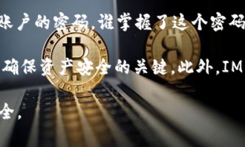 IM钱包（IM Wallet）是一种数字钱包，主要用于存储和管理加密货币。与传统的钱包不同，IM钱包基于区块链技术，其安全性和隐私性通常与密钥的管理密切相关。

在IM钱包中，通常会有两种主要的密钥：

1. **公钥（Public Key）**：这是你可以公开分享的地址，其他人可以通过这个公钥向你发送加密货币。可以把公钥想象成银行账户号码，任何人都可以用这个号码给你打钱，但不能直接从你的账户里拿走钱。

2. **私钥（Private Key）**：这是你必须严格保密的密钥，只有你能使用。私钥类比于你银行账户的密码，谁掌握了这个密码，谁就能够访问和管理你的账号里的资产。私钥一旦泄露，你的钱包将处于极大的安全风险中。

在大多数情况下，只要你拥有私钥，你就拥有了钱包及其中的所有资产。因此，妥善保管私钥是确保资产安全的关键。此外，IM钱包通常还会提供一些额外的安全措施，如双重认证等，以增强保护用户钱包的安全性。

综上所述，IM钱包是有密钥的，用户需要了解并妥善管理这些密钥，以确保自身数字资产的安全。