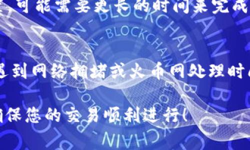 提币到火币网的时间通常取决于多个因素，包括网络的拥堵程度和您选择的提币方式等。以下是一些可能影响提币时间的因素：

1. 提币方式
如果您选择的是主流的数字货币，比如比特币或者以太坊，通常到账时间相对较快。在网络繁忙时，确认交易可能需要更长时间。而一些小型或不那么流行的币种，提币到火币网的时间则可能会更长。

2. 网络拥堵
在某些时间段，比如市场波动较大时，网络可能会出现拥堵。这种情况下，您提币的交易确认时间可能会延长。想象一下，您在高速公路上行驶，突然遇到了交通堵塞，您只能耐心等待。

3. 火币网的处理时间
火币网对提币请求的处理时间也会影响到账时间。通常情况下，一旦火币网收到提币申请，会尽快进行处理，但在高峰期，处理时间可能会延长。

4. 提币金额
提币金额也可能会影响到账速度。有时候较小的金额可以快速处理，而大额提币可能需要额外的验证步骤，从而导致时间延长。

5. 账户安全验证
为了保障用户资金安全，提币时可能需要进行多重验证。如果您打开了高级安全设置，可能需要更长的时间来完成这些步骤。这就如同您在银行取款时，可能需要填写一些表格，确保您的身份。

总结
总体来说，从IM钱包提币到火币网的时间通常在几十分钟到几个小时之间，但如果遇到网络拥堵或火币网处理时间较长的情况，可能需要更久。因此，提币时最好提前了解相关信息，以避免失望。

当然，谁还没点小烦恼呢？提币过程中若有问题，随时可以查看火币网的官方客服，确保您的交易顺利进行！