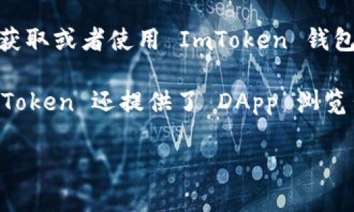 ImToken 是一款知名的数字资产钱包，它可以方便用户管理各种加密货币。如果您想获取或者使用 ImToken 钱包，可以去其官方网站或者在应用商店（如 Apple App Store 或 Google Play）下载。 

该钱包支持多种数字资产的存储和交易，并且注重用户的安全性和隐私保护。此外，ImToken 还提供了 DApp 浏览器，用户可以直接在钱包内使用去中心化应用。

如果您对 ImToken钱包的更多功能、使用方法或安全性有兴趣，欢迎继续提问！