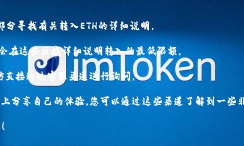 关于im钱包最低转入ETH的具体金额通常会有变化，具体要求可能因平台而异。为了确保您获得最新和最准确的信息，建议您访问im钱包的官方网站或查看其最新的用户协议。

以下是一些关键步骤来了解im钱包的最低转入要求：

1. **访问官方网站**：直接前往im钱包的官方网站，在相关部分寻找有关转入ETH的详细说明。

2. **查看用户协议或常见问题（FAQ）**：大多数钱包服务都会在这些区域详细说明转入的最低限额。

3. **联系客服**：如果您在网上找不到您的问题的答案，不妨直接通过客服渠道进行询问。

4. **社区论坛或社交媒体**：很多用户会在论坛或社交媒体上分享自己的体验，您可以通过这些渠道了解到一些非官方的信息。

记得，数字货币市场变化迅速，请确保您获得的信息是最新的！