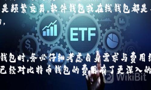 提到比特币钱包，的确有很多人会产生疑问：比特币存放在钱包里收费吗？在这个数字货币快速发展的时代，了解比特币钱包的费用结构显得尤为重要。无论你是比特币的新手还是老手，这个问题都值得深入探讨。

比特币钱包的分类
在探讨比特币钱包的费用之前，首先需要了解比特币钱包的种类。比特币钱包主要可以分为以下几类：
ul
listrong软件钱包/strong：这是最常见的比特币钱包，分为桌面钱包和手机钱包，你可以在自己的设备上下载安装。其特点是方便、易用，但也意味着安全性相对较低。/li
listrong硬件钱包/strong：这是一种物理设备，专门用于存储比特币，安全性极高，因为它不需要互联网连接，但价格也相对较高。/li
listrong在线钱包/strong：这些钱包由第三方提供服务，你可以通过浏览器访问。这些钱包方便，但如果服务提供商遇到问题或被黑客攻击，安全性就成了一个大问题。/li
listrong纸钱包/strong：把你的比特币钥匙打印在纸上，相对安全，但如果纸张损坏或者遗失，后果就不堪设想了。/li
/ul

比特币钱包的费用结构
在了解比特币钱包的分类后，我们来详细聊聊各类钱包的费用问题。其实，比特币钱包本身并不会直接对你收取使用费，但在使用过程中可能会涉及到一些其他费用。

1. 建立钱包的费用
大多数软件和在线钱包提供商都提供免费的服务来创建钱包。但在某些情况下，如果你选择某些高级功能或者附加服务，可能需要支付一定的费用。
举个例子，你使用的在线钱包提供了高级安全措施，比如双重认证或多重签名服务，这些功能可能需要你支付月费。在这个便宜货时代，谁还没点小烦恼呢？

2. 交易费用
无论你使用哪种比特币钱包，转账比特币时都会有一个交易费用。这是网络收取的费用，用于确保你的交易被矿工优先处理。简单来说，就是你为你的转账“排队”付的费，想想排队买电影票时，你为了获得更好的座位而多花几块钱，这种道理是一样的。
交易费用通常取决于网络的拥堵程度，越多人转账，费用就越高。解决方案是耐心等待哦，一般非高峰时段费用会更低。

3. 提现费用
有些在线钱包在你将比特币提现到另一个钱包时会收取提现费用。比如，你在某个交易所购买了比特币，再提现到你的私人钱包，交易所可能会对每笔提现收取一定的手续费，想想你取款机取钱也要交手续费，这并不奇怪。

4. 硬件钱包的购买费用
如果你决定使用硬件钱包，那就要准备一笔启动资金了。硬件钱包一般都要出售，价格从几百到几千不等。虽然花费不小，但它提供的安全保障可谓物有所值，毕竟比特币一旦丢失，复购就没有戏了。

怎样选择适合自己的比特币钱包
在众多选择中，挑选适合自己的比特币钱包至关重要。你不仅要考虑到手续费，还要关注钱包的安全性、方便性及其支持的功能。
首先，考虑你的需求：你是希望长期存放资金，还是频繁交易？如果是长期存放，硬件钱包无疑是首选；如果是频繁交易，软件钱包或在线钱包都是不错的选择，毕竟便捷性非常重要。
其次，调查钱包的声誉，查看用户评价，了解其过去的安全事件，对于选择安全可靠的钱包是非常有帮助的。

结论
总的来说，比特币钱包本身一般不直接收费，但在使用过程中可能会遇到交易费用和提现费用等。在选择钱包时，务必仔细考虑自身需求与费用结构，预测将来的费用支出。贷款容易还钱难，选个合适的钱包同样也是一门大学问。
比特币钱包的世界如同一场棋局，小心翼翼地谋划每一步，才能确保你的投资之路顺遂无阻。想必你现在已经对比特币钱包的费用有了更深入的理解，也期望在未来的比特币之旅中助你成功！