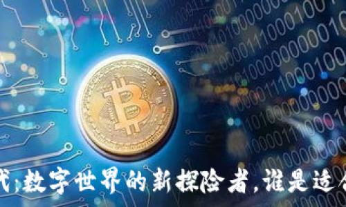  
Web3时代：数字世界的新探险者，谁是适合的乘客？