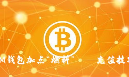 给你的IM钱包加点“燃料”——充值技巧大揭秘