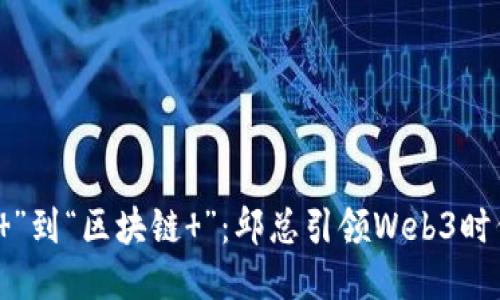 从“互联网 ”到“区块链 ”：邱总引领Web3时代的新航向