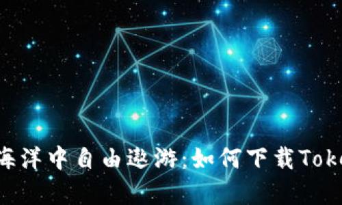 在数字货币的海洋中自由遨游：如何下载Token.im安卓钱包