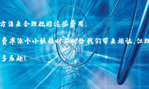 在IM钱包的使用过程中，许多用户都会感受到手续费的高昂，这让他们在进行交易时不由得皱起了眉头。我们不妨将这一过程比作一场信任之旅，就像一位顾客在精致的咖啡馆中，花费不少却换来了一杯心仪的咖啡。尽管那咖啡的香气四溢，但高昂的账单却让人捏了把汗。那么，IM钱包的手续费究竟是高还是合理呢？让我们深入探索这个问题。

IM钱包手续费的背景
在深入IM钱包的手续费之前，首先我们需要了解一下数字钱包的基本概念。数字钱包（Digital Wallet）是一个用于存储您的资金和进行交易的电子账户。IM钱包作为数字钱包的一种，结合了传统金融和现代科技的优势，让我们可以便捷地进行各种金融操作。

然而，在享受便捷的同时，手续费的问题却无法避开。手续费通常与交易金额、交易类型及网络拥堵等因素有关，我们在使用IM钱包时，实际支付的手续费有时确实让人惊讶。在这种情况下，我们不禁要问：“IM钱包的手续费高吗？它值吗？”

IM钱包的手续费构成
要了解IM钱包的手续费，首先得看看它的构成。一般来说，手续费可以分为以下几类：
ul
    listrong转账手续费：/strong在进行资产转账时，IM钱包收取一定的转账手续费，以支持网络运行和维护。/li
    listrong交易手续费：/strong如果您在IM钱包内进行虚拟货币的买卖，交易手续费通常会给予平台一部分收入。/li
    listrong提现手续费：/strong当您将钱包内的资金提现到银行账户时，IM钱包也会收取相应的提现手续费。/li
/ul

这些手续费看似不多，加在一起却能让人感到“阵阵酸爽”。所以，用户在选择IM钱包之前，应综合考虑手续费和实际使用需求。

手续费过高的原因探析
许多人对于IM钱包的手续费表示质疑，认为其过高。但背后又有何原因，使得这一数字如此“扎眼”呢？让我们来一探究竟：
ul
    listrong网络拥堵：/strong在高峰期，区块链网络繁忙，交易需要竞争矿工处理，这时候手续费往往上涨，就像是双十一购物时的瞬间下单，价格自然提高。/li
    listrong安全保障：/strongIM钱包作为数字资产的载体，必须提供安全服务，确保用户资金安全。而这也需要一定的成本，诸如数据加密与系统维护等。/li
    listrong市场需求：/strong数字货币市场的丹凤朝阳状态，让众多用户蜂拥而至，需求量的增加无形中推高了手续费。就像热门餐厅的价格，供不应求自然高攀。/li
/ul

所以，IM钱包的手续费高并不是无缘无故的，它们背后有行业现状与市场规律的影子。正如我们生活中各种消费一样，有高有低，关键在于选择与需求。

IM钱包手续费是否合理？
面对手中高昂的手续费，用户总是不禁要问：“这些是不是合理的？”

首先，我们需要明白，一项服务的价格往往是市场决定的。在竞争的数字货币市场中，各家钱包的手续费有所差异，用户可以根据自身需求选择适合自己的钱包，而IM钱包因其特色和功能，使其在此领域也取得了重要地位。

其次，IM钱包提供的服务与其收费是相关的。如果你倾向于频繁交易或者需要高安全性的存储，IM钱包所提供的额外功能与服务在某种程度上是值得支持的。

如何降低IM钱包手续费的支出
面对IM钱包的高额手续费，用户可采取以下方法尝试降低支出：
ul
    listrong选择合适的交易时机：/strong避开网络拥堵时段，通常手续费较低。就像平常购物，选对时间总能捡到优惠。/li
    listrong使用代币支付：/strongIM钱包内可能提供使用代币支付手续费的选项，这样能帮助用户节省资金。就如买年卡的用户总能享受更低的价格。/li
    listrong了解不同服务的手续费：/strong仔细对比各种金融服务与手续费，选择最优方式进行交易。/li
/ul

即使在这个高收费的世界中，通过一些小技巧，小额支出也可以被进一步削减。谁还没点小烦恼呢？

IM钱包的未来
展望未来，IM钱包的手续费也可能会随着技术的进步和市场的变化而有所调整。随着区块链技术的成熟与普及，网络拥堵改善，以及竞争的加剧，IM钱包的手续费或许会变得更加合理。

未来的数字钱包不仅仅是交易的工具，更是生活中不可或缺的一部分。我们值得对IM钱包的未来心怀期待，期待它能为我们带来更多方便与惊喜。

结论
综上所述，IM钱包的手续费并不是高得离谱，它背后有各种原因在支撑。在数字货币的世界里，手续费的高低波动很大，用户可以根据实际需求和使用方法来合理规避这些费用。

金融世界如同千变万化的舞台，而每一位用户正是这场戏中的主角。选择合适的钱包、交易方式，才能在这场金融交响乐中，找到适合自己的旋律。尽管费率像个小妖精时不时给我们带来烦恼，但理智的选择与科学的交易会让每位用户拥有美好的数字钱包体验。

最后，我们要记得，理财如生活，无需过于焦虑。精打细算总能找到属于自己的那条光明大道。希望你在IM钱包的使用中，一路顺风，节省手续费，收获更多乐趣！ 

当然，以上内容仅为相关主题的写作示例，实际内容的展开可以根据具体想法和写作风格进一步添加。