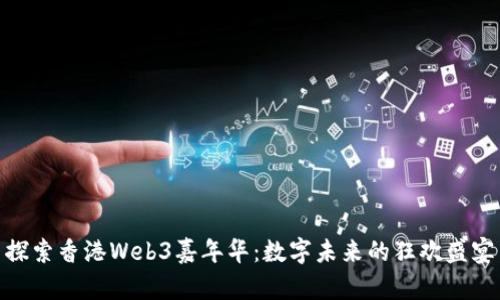 探索香港Web3嘉年华：数字未来的狂欢盛宴